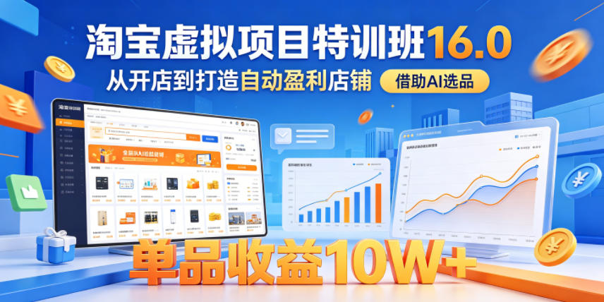 淘宝虚拟项目特训班16.0，从开店到打造自动盈利店铺，借助AI选品，单品收益10W+（更新5月）-云创网