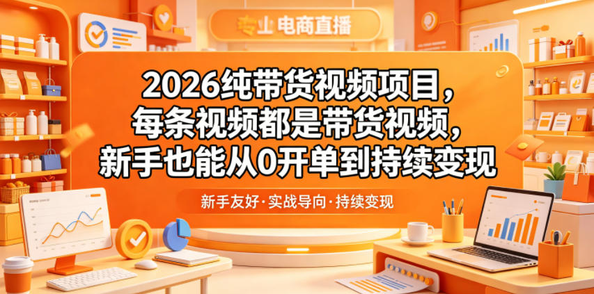 2026纯带货视频项目，每条视频都是带货视频，新手也能从0开单到持续变现-云创网