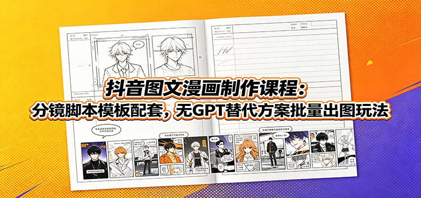 抖音图文漫画制作课程：分镜脚本模板配套，无GPT替代方案批量出图玩法-云创网