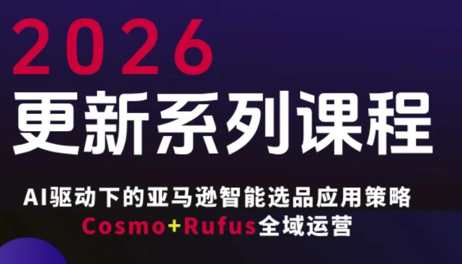 跨境亚马逊FBA系统课程，AI驱动下的亚马逊智能选品应用策略Cosmo+Rufus全域运营(更新26年4月)-云创网