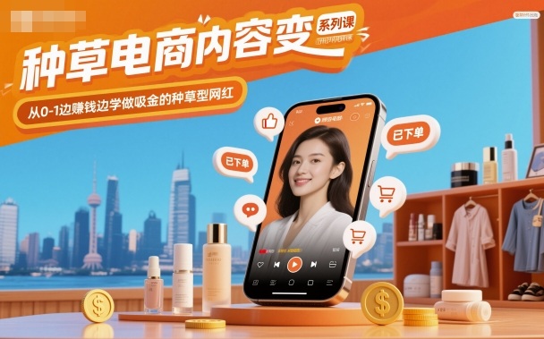 种草电商内容变现系列课，从0-1边賺钱边学做吸金的种草型网红-云创网