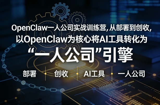 OpenClaw小龙虾+一人公司实战训练营，从部署到创收，将AI工具转化为“一人公司”引擎，低成本变现-云创网