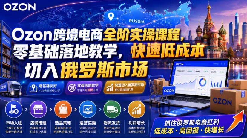 Ozon跨境电商全阶实操课程，零基础落地教学，快速低成本切入俄罗斯市场-云创网