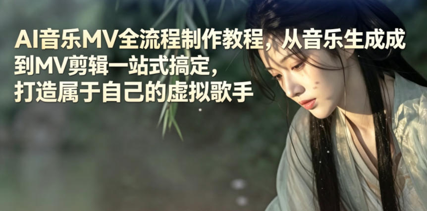 AI音乐MV全流程制作教程，从音乐生成到MV剪辑一站式搞定，打造属于自己的虚拟歌手-云创网