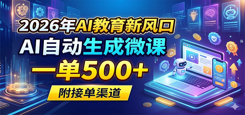 2026年AI教育新风口，AI自动生成微课，一单500+，附接单渠道-云创网