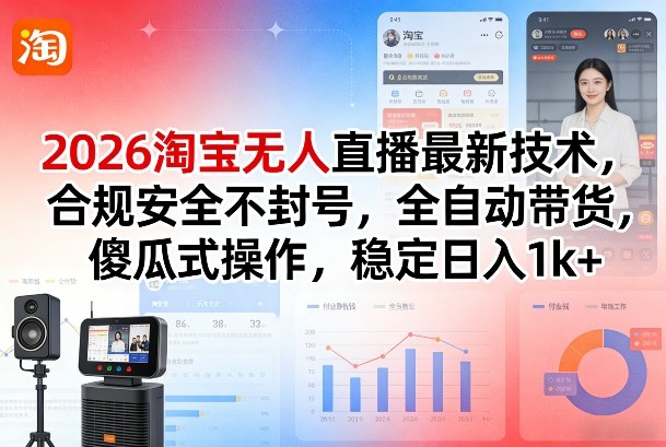 2026淘宝无人直播最新技术，合规安全不封号，全自动带货，傻瓜式操作，稳定日入1k+【揭秘】-云创网