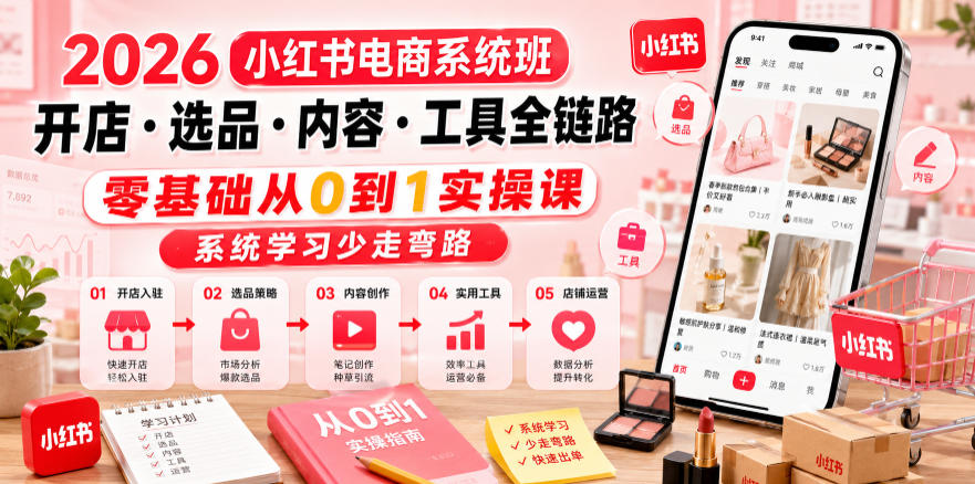2026小红书电商系统班开店・选品・内容・工具全链路，零基础从0到1实操课，系统学习少走弯路-云创网