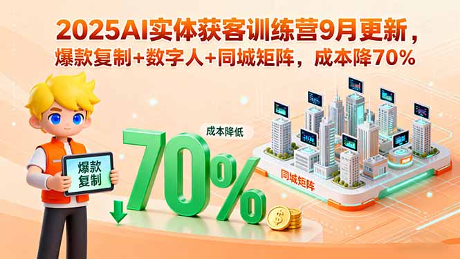 2025AI实体获客训练营9月更新，爆款复制+数字人+同城矩阵，成本降70%-云创网