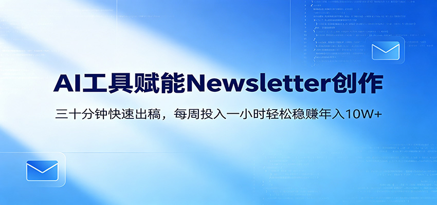 AI赋能Newsletter变现课：30分钟出内容，每周1小时年入10W+-云创网