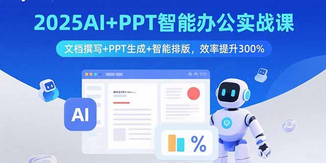 2025AI+PPT智能办公实战课：文档撰写+PPT生成+智能排版，效率提升300%-云创网