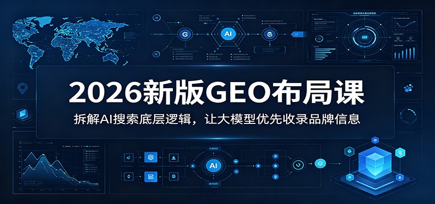 2026新版GEO布局课：拆解AI搜索底层逻辑，让大模型优先收录品牌信息-云创网