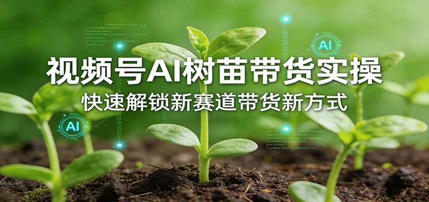视频号AI树苗带货实操，快速解锁新赛道带货新方式-云创网