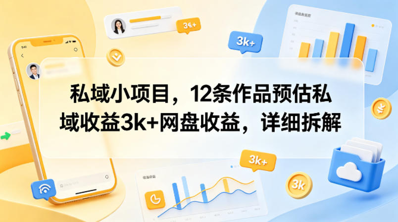 私域小项目，12条作品预估私域收益3k+网盘收益，详细拆解-云创网