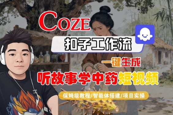 Coze扣子智能体工作流一键生成“听故事学中药“短视频，全流程保姆级教学-云创网