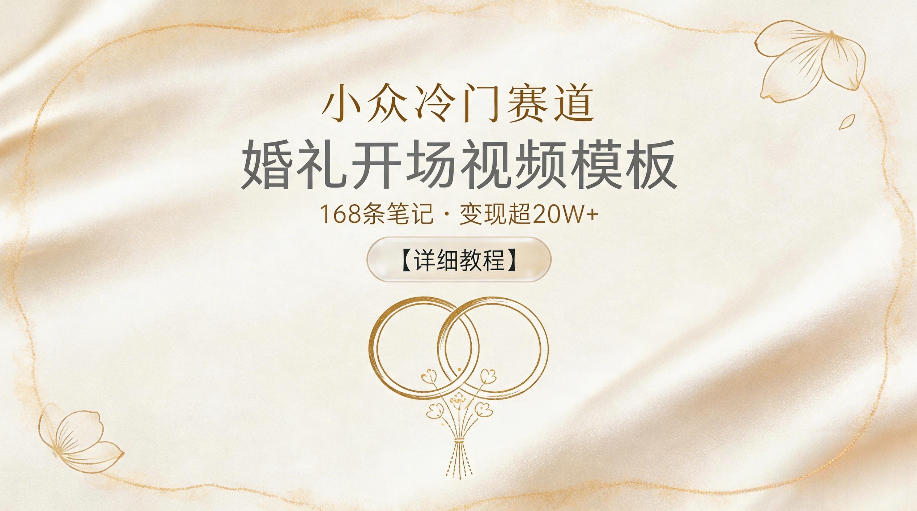 小众冷门赛道，婚礼开场视频模板，168条笔记，变现超20W+【详细教程】-云创网