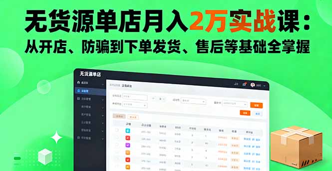 无货源单店月入2万实战课：从开店、防骗到下单发货、售后等基础全掌握-云创网