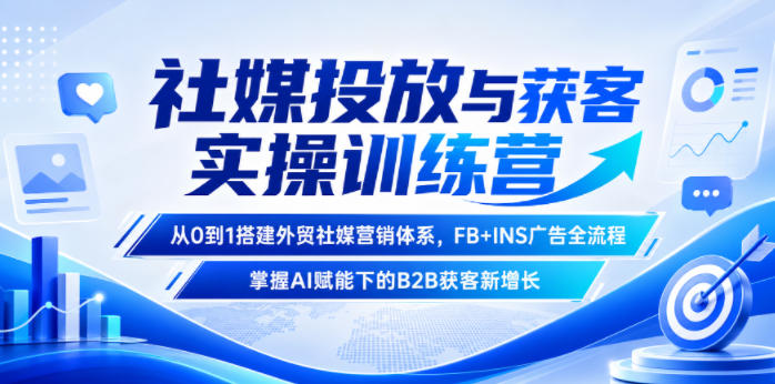 社媒投放与获客实操训练营，从0到1搭建外贸社媒营销体系，FB+INS广告全流程，掌握AI赋能下的B2B获客新增长-云创网