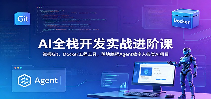 AI全栈开发实战进阶课：掌握Git、Docker工程工具，落地编程Agent数字人各类AI项目-云创网