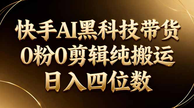 26年最新快手AI黑科技带货，0粉0剪辑，纯搬运，日入四位数-云创网