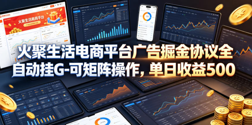 火聚生活电商平台广告掘金协议全自动挂G-可矩阵操作，单日收益5张+【揭秘】-云创网