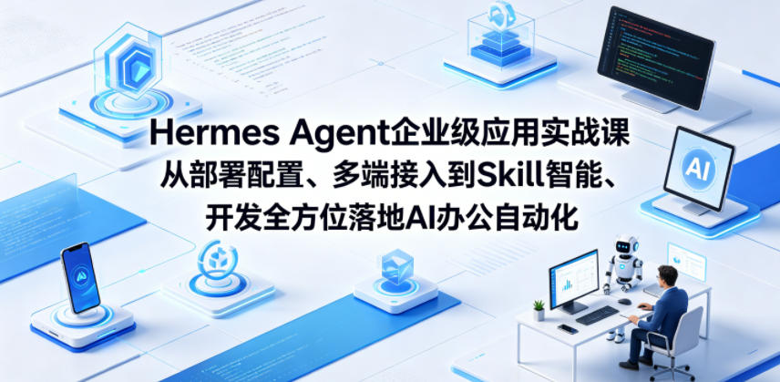 Hermes Agent企业级应用实战课从部署配置、多端接入到Skill智能开发全方位落地AI办公自动化-云创网