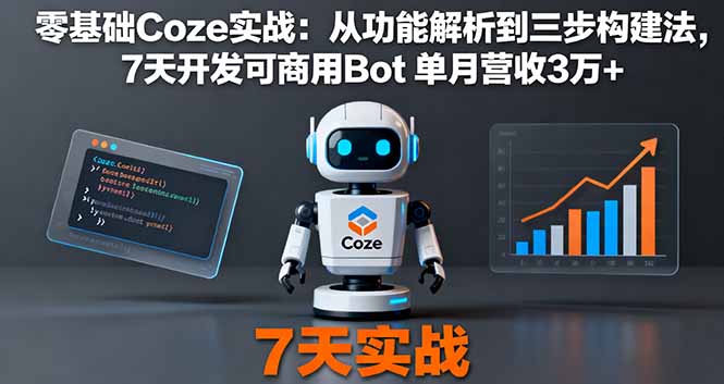 零基础Coze实战：从功能解析到三步构建法，7天开发可商用Bot 单月营收3万+-云创网