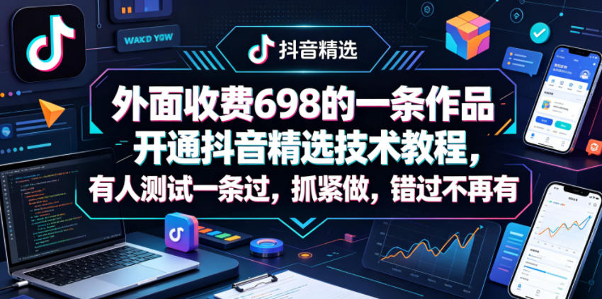 外面收费698的一条作品开通抖音精选技术教程，有人测试一条过，抓紧做，错过不再有-云创网