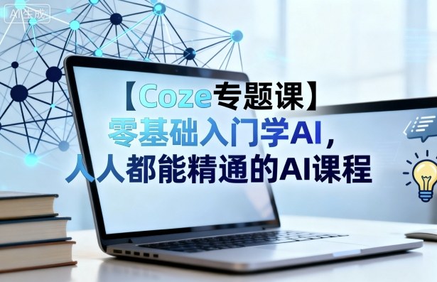 【Coze专题课】零基础入门学AI，人人都能精通的AI课程-云创网