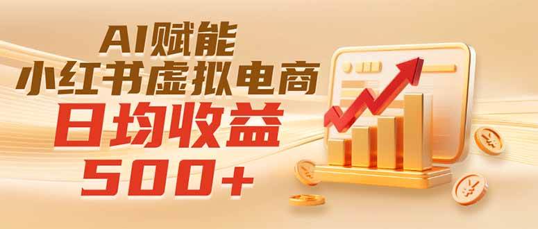 （19650期）实测落地｜AI赋能小红书虚拟电商，日均收益500+-云创网