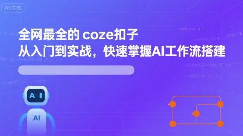 全网最全的coze扣子从入门到实战，快速掌握AI工作流搭建-云创网