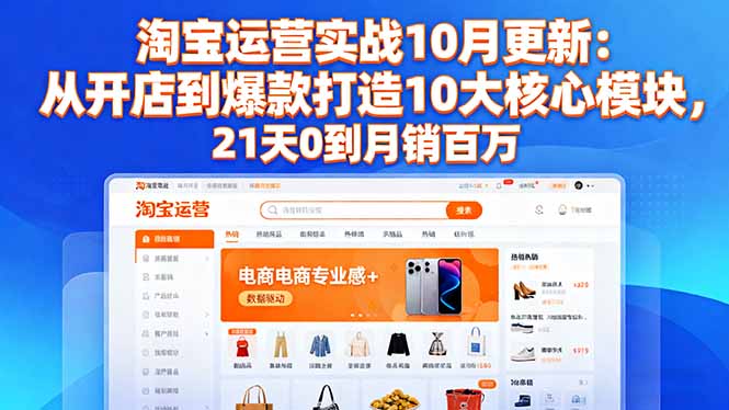 淘宝运营实战10月更新：从开店到爆款打造10大核心模块，21天0到月销百万-云创网