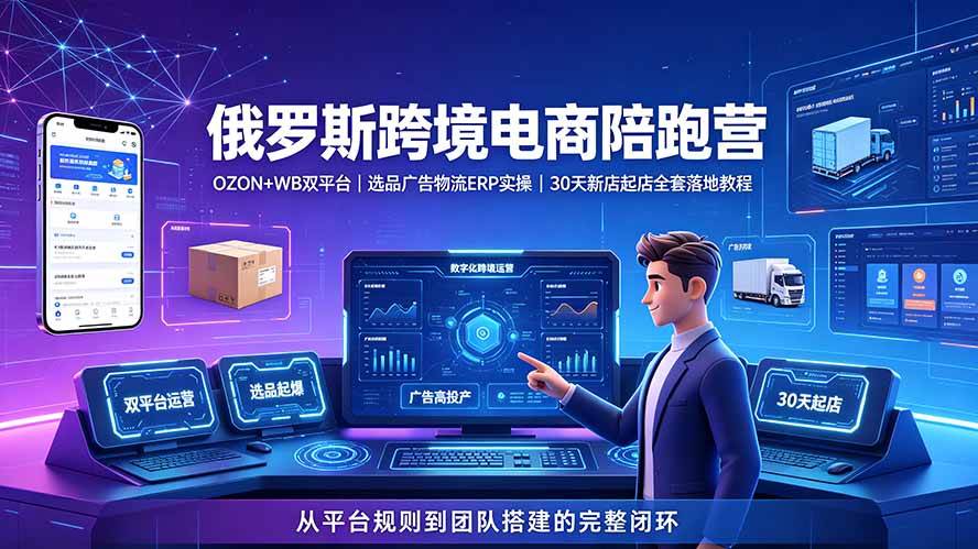 （19371期）2026俄罗斯跨境电商陪跑营：OZON+WB双平台｜选品广告物流ERP实操｜30天新店起店全套落地教程-云创网