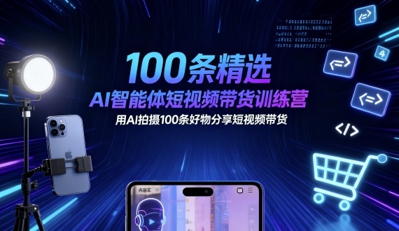 100条精选AI智能体短视频带货训练营，用AI拍摄100条好物分享短视频带货-云创网