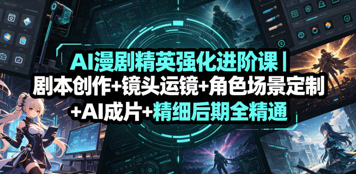 AI漫剧精英强化进阶课｜剧本创作+镜头运镜+角色场景定制+AI成片+精细后期全精通-云创网
