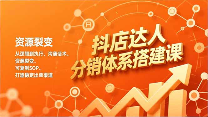 抖店达人分销体系搭建课，从逻辑到执行、沟通话术、资源裂变，可复制SOP，打造稳定出单渠道-云创网