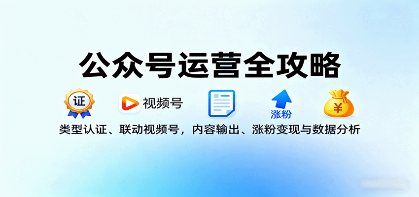 公众号运营全攻略：类型认证、联动视频号，内容输出、涨粉变现与数据分析-云创网