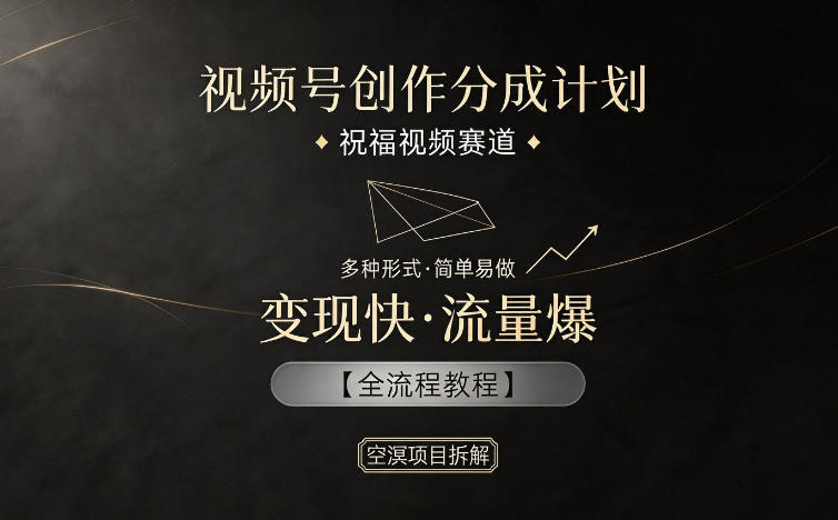 视频号创作分成计划，祝福视频赛道，多种制作形式，简单易做，变现快流量爆【全流程教程】-云创网