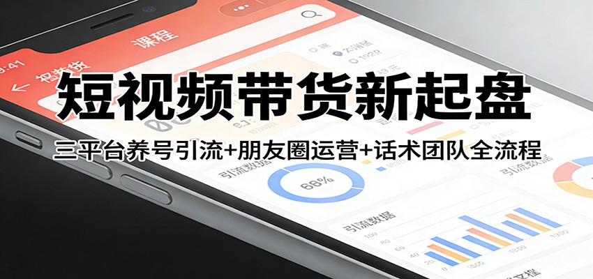 短视频带货新起盘：三平台养号引流+朋友圈运营+话术团队全流程-云创网