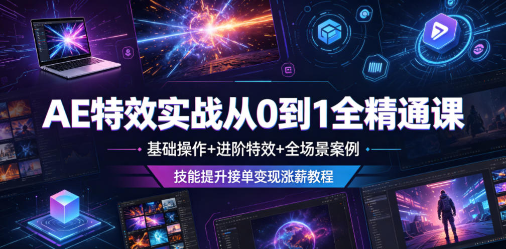 AE特效实战从0到1全精通课，基础操作+进阶特效+全场景案例，技能提升接单变现涨薪教程-云创网