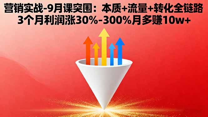 营销实战-9月突围课:本质+流量+转化全链路 3个月利润涨30%-300%月多赚10w+-云创网