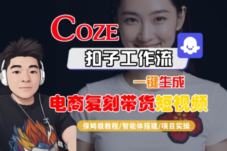 Coze扣子工作流一键生成电商复刻带货短视频，保姆级教程-智能体搭建-项目实操-云创网