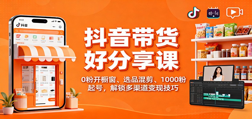 抖音带货好物分享课：0粉开橱窗、选品混剪、1000粉起号，解锁多渠道变现技巧-云创网