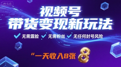 视频号带货变现新玩法，无需露脸，无需粉丝，无任何封号风险，一天收益8张【揭秘】-云创网