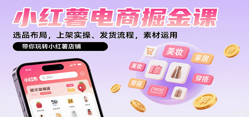 小红薯电商掘金课：选品布局，上架实操、发货流程，素材运用，带你玩转小红薯店铺-云创网