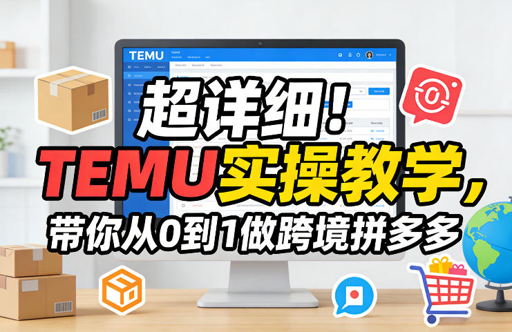 超详细！TEMU实操教学，带你从0到1做跨境拼多多-云创网