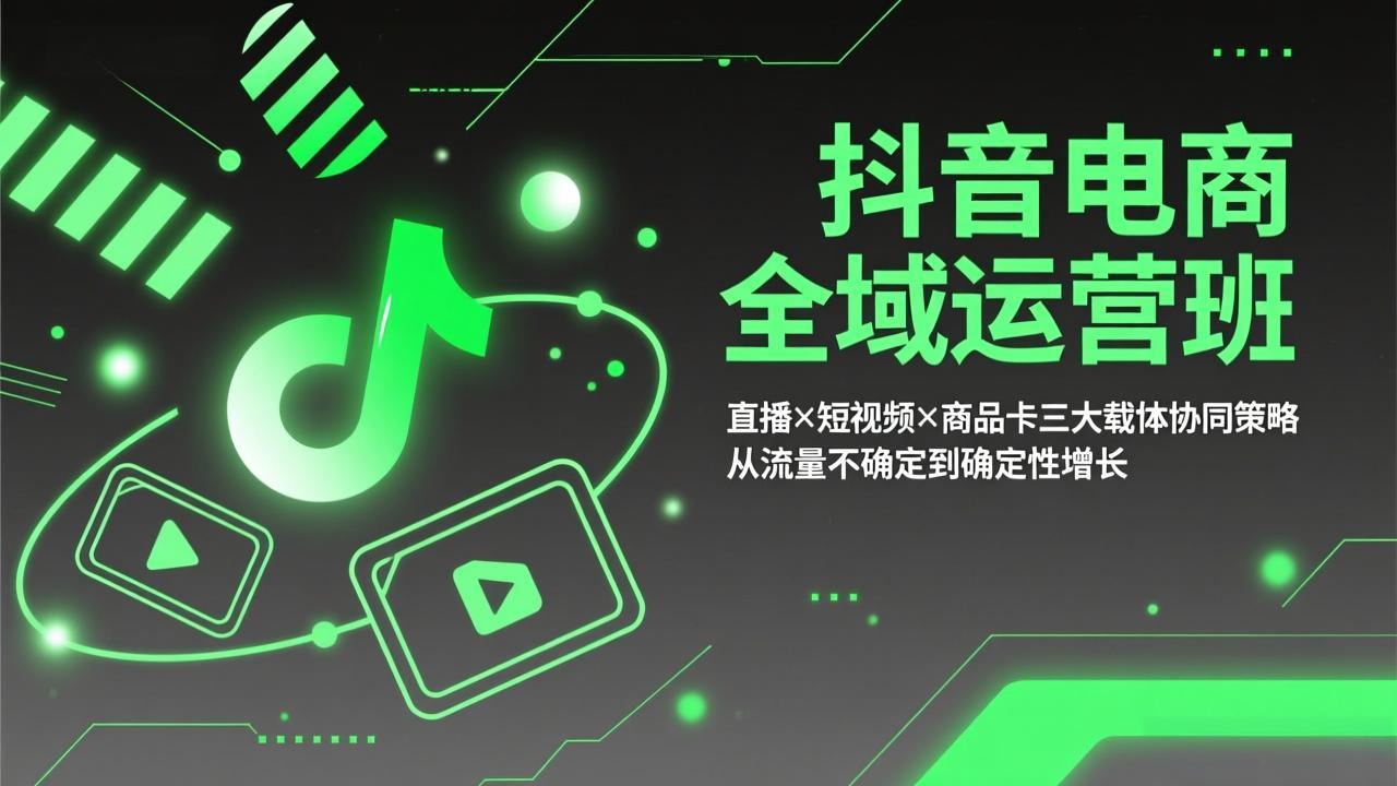 抖音电商全域运营班：直播×短视频×商品卡三大载体协同策略，从流量不确定到确定性增长-云创网