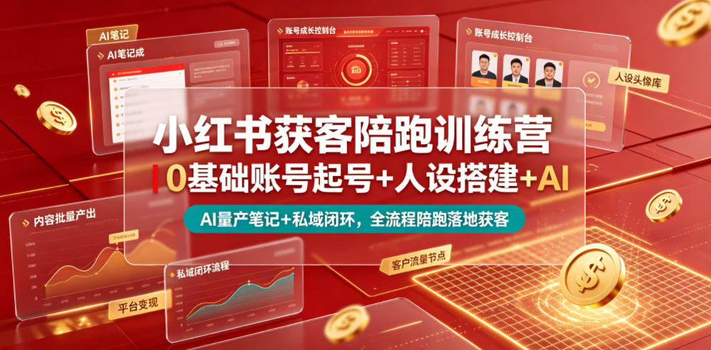 小红书获客陪跑训练营｜0基础账号起号+人设搭建+AI量产笔记+平台变现+私域闭环，全流程陪跑落地获客-云创网