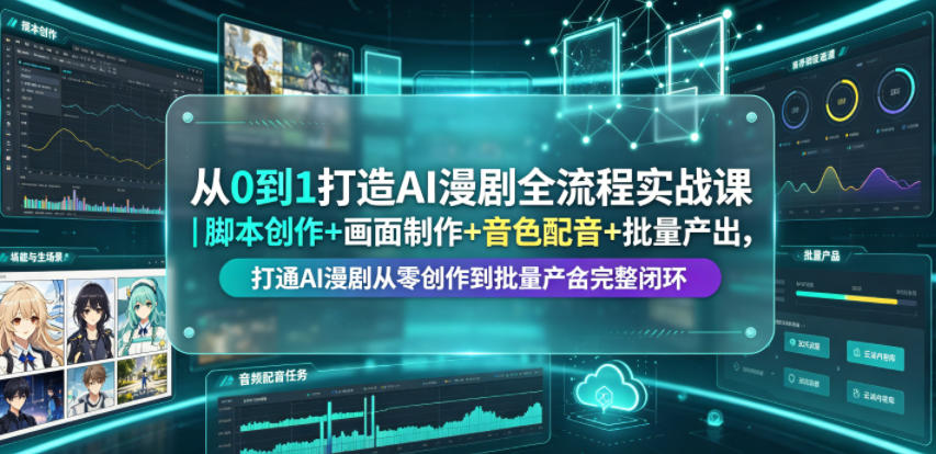 从0到1打造AI漫剧全流程实战课｜脚本创作+画面制作+音色配音+批量产出，打通AI漫剧从零创作到批量量产完整闭环-云创网