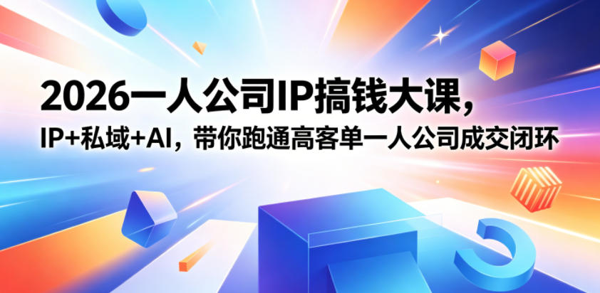 2026一人公司IP搞钱大课扬州站，IP+私域+AI，带你跑通高客单一人公司成交闭环(5.15-16-17)-云创网