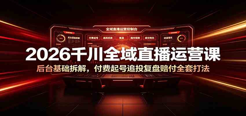2026千川全域直播运营课：后台基础拆解，付费起号追投复盘赔付全套打法-云创网